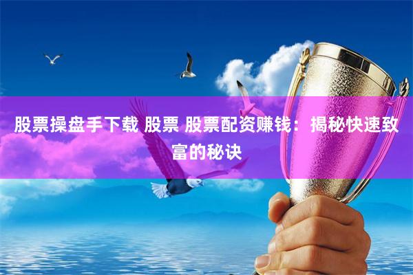 股票操盘手下载 股票 股票配资赚钱：揭秘快速致富的秘诀