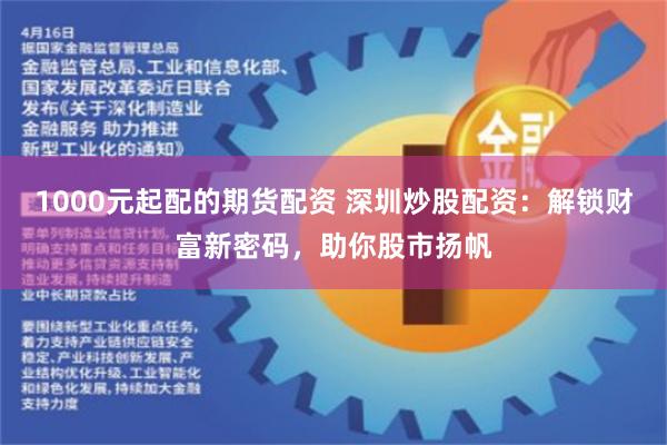 1000元起配的期货配资 深圳炒股配资：解锁财富新密码，助你股市扬帆