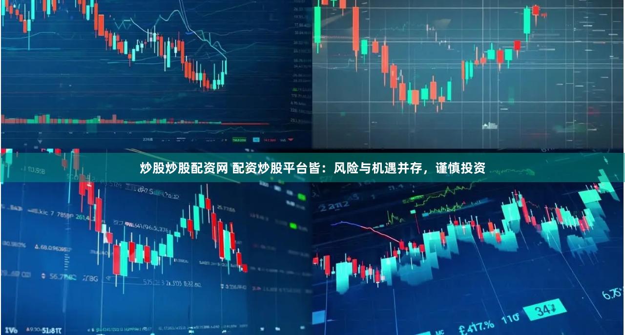 炒股炒股配资网 配资炒股平台皆：风险与机遇并存，谨慎投资
