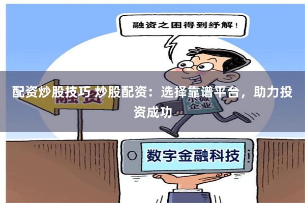 配资炒股技巧 炒股配资：选择靠谱平台，助力投资成功