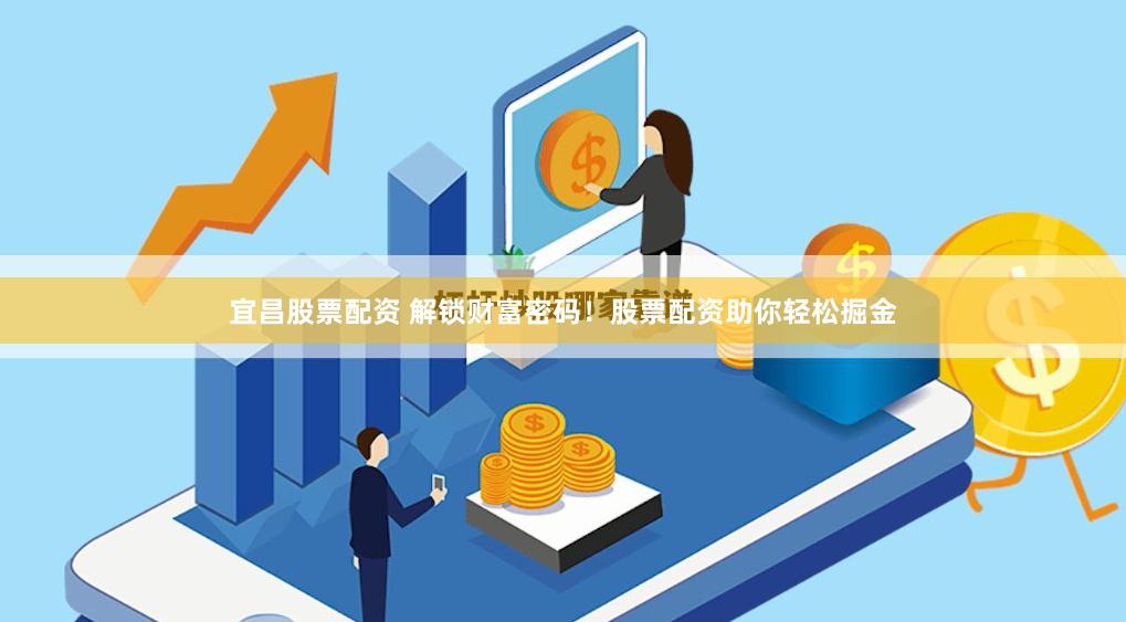 宜昌股票配资 解锁财富密码！股票配资助你轻松掘金