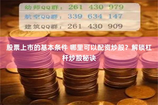 股票上市的基本条件 哪里可以配资炒股？解锁杠杆炒股秘诀
