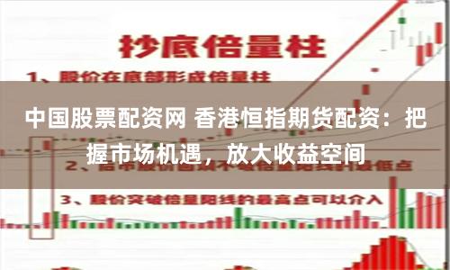 中国股票配资网 香港恒指期货配资：把握市场机遇，放大收益空间