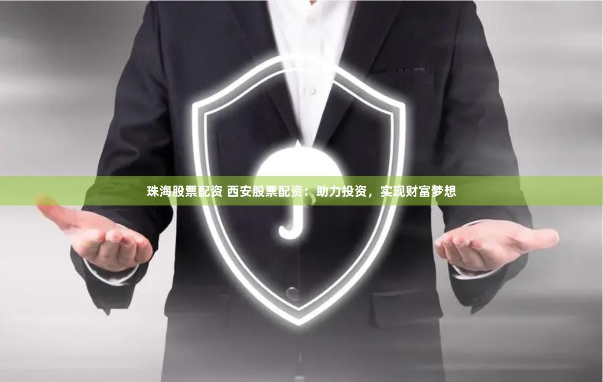 珠海股票配资 西安股票配资：助力投资，实现财富梦想