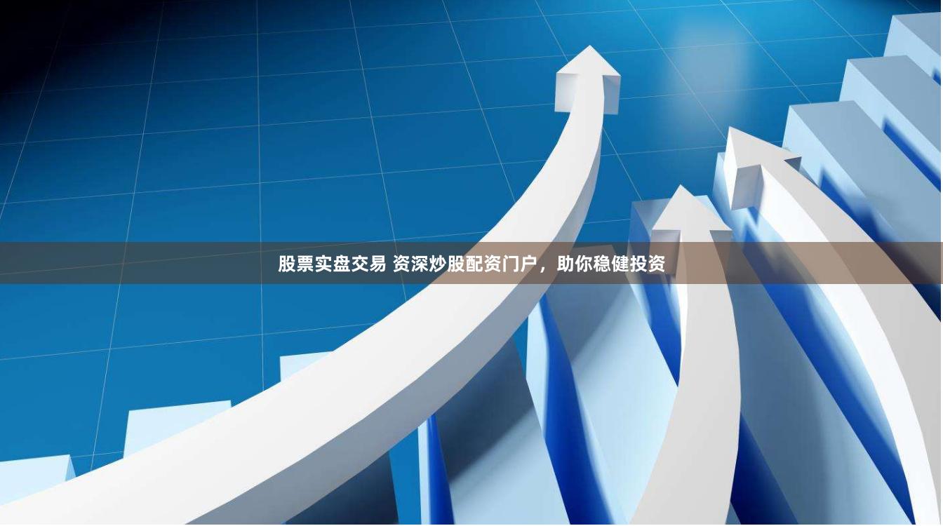 股票实盘交易 资深炒股配资门户，助你稳健投资
