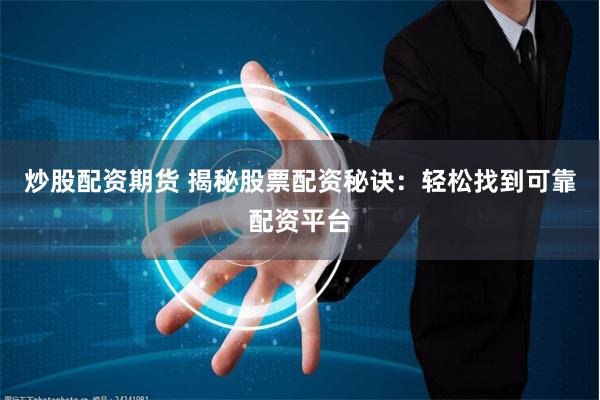 炒股配资期货 揭秘股票配资秘诀：轻松找到可靠配资平台