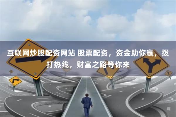 互联网炒股配资网站 股票配资，资金助你赢，拨打热线，财富之路等你来