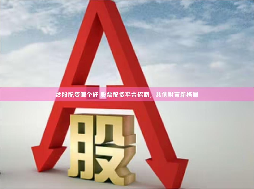 炒股配资哪个好 股票配资平台招商，共创财富新格局