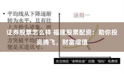 证券股票怎么样 福建股票配资：助你投资腾飞，财富增值