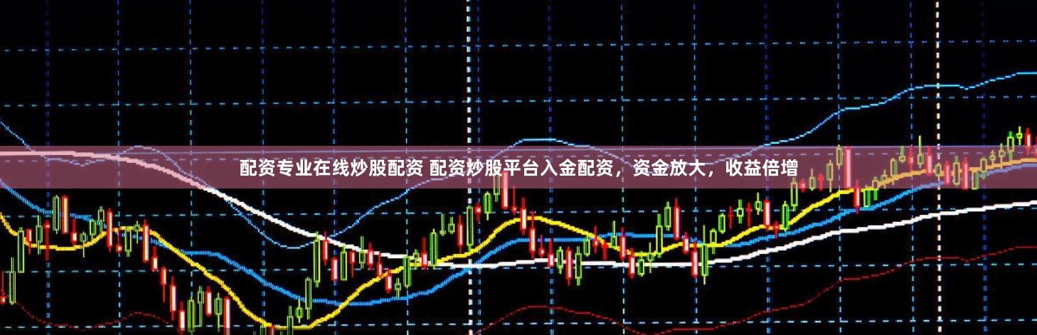 配资专业在线炒股配资 配资炒股平台入金配资，资金放大，收益倍增