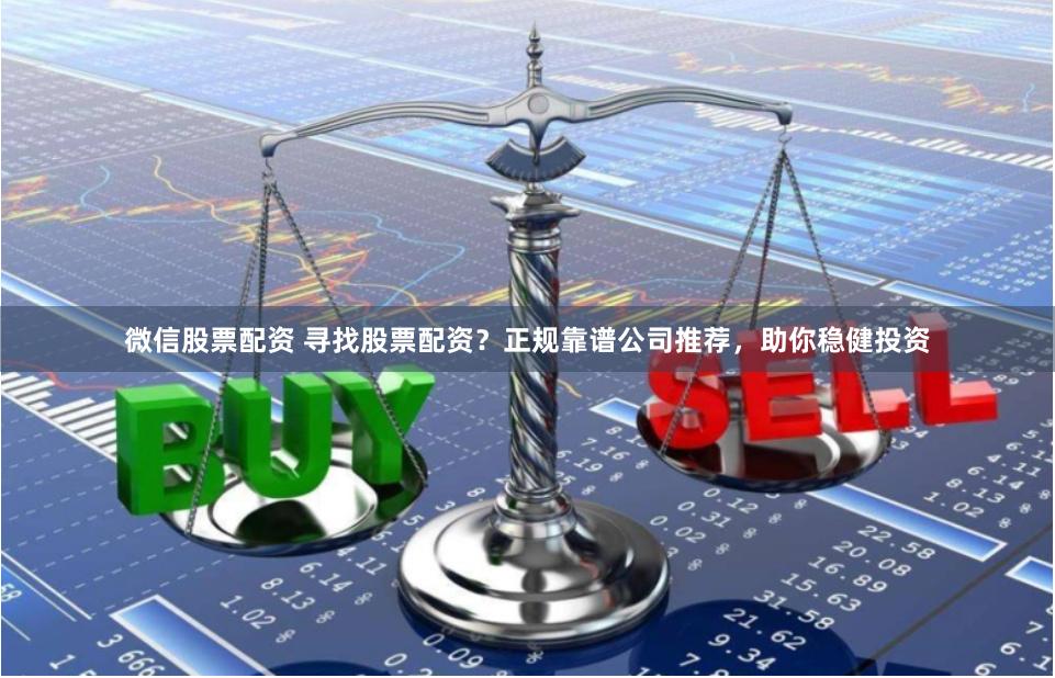微信股票配资 寻找股票配资?正规靠谱公司推荐,助你稳健投资