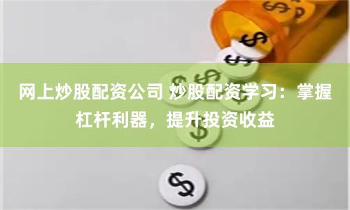 网上炒股配资公司 炒股配资学习:掌握杠杆利器,提升投资收益