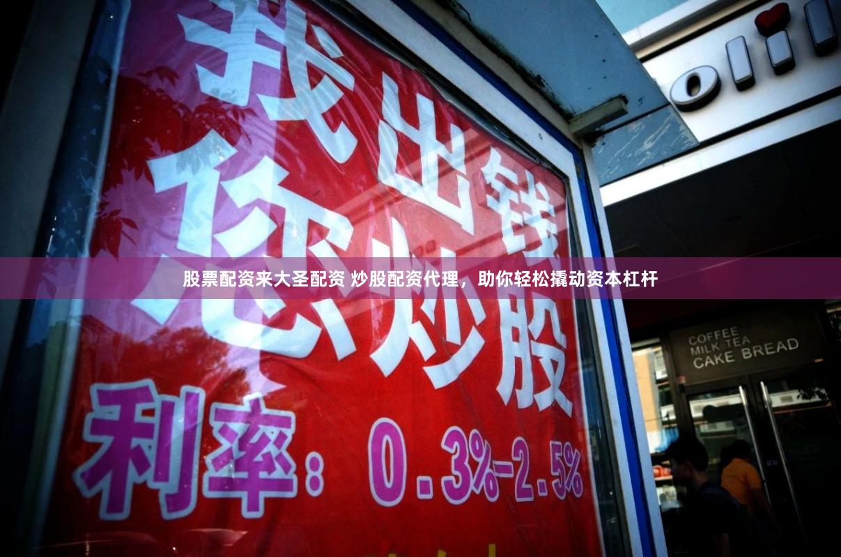 股票配资来大圣配资 炒股配资代理，助你轻松撬动资本杠杆