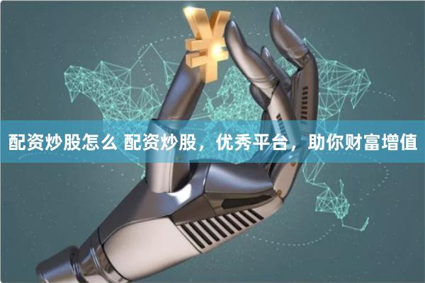 配资炒股怎么 配资炒股，优秀平台，助你财富增值
