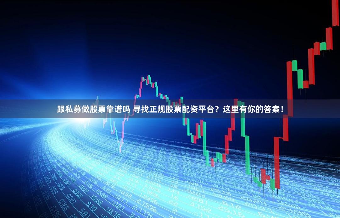 跟私募做股票靠谱吗 寻找正规股票配资平台？这里有你的答案！