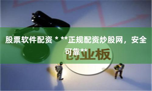 股票软件配资 * **正规配资炒股网，安全可靠**