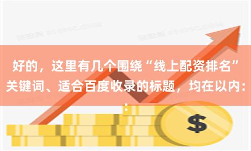好的,这里有几个围绕“线上配资排名”关键词、适合百度收录的标题,均在以内:
