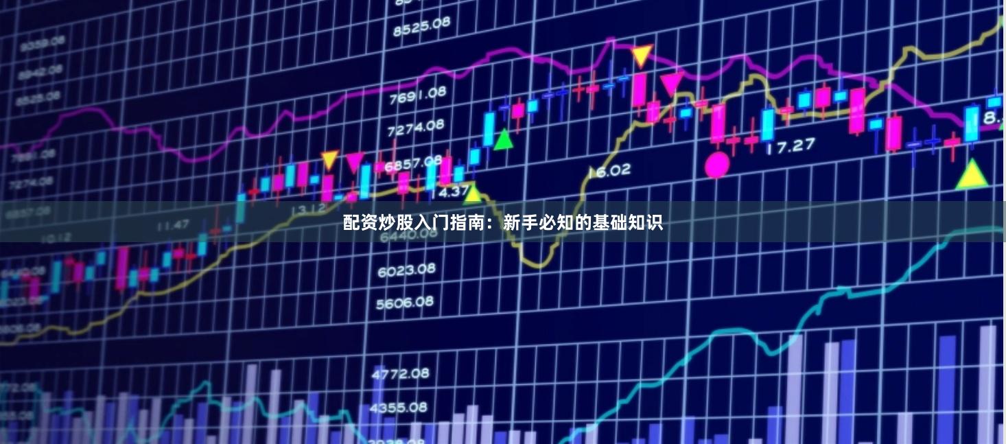 配资炒股入门指南：新手必知的基础知识