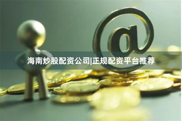海南炒股配资公司|正规配资平台推荐