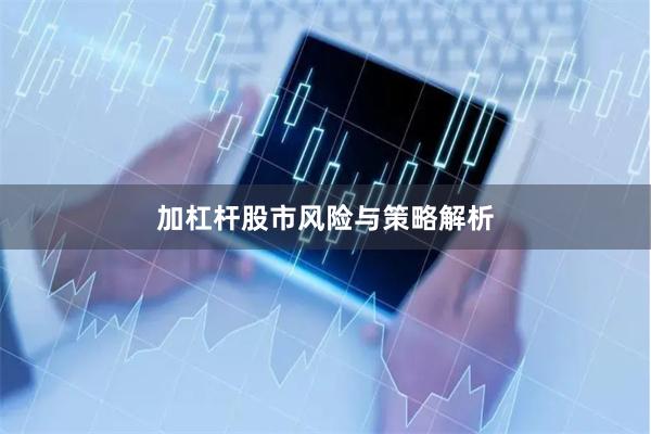 加杠杆股市风险与策略解析
