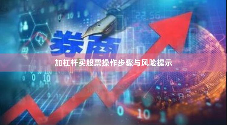加杠杆买股票操作步骤与风险提示