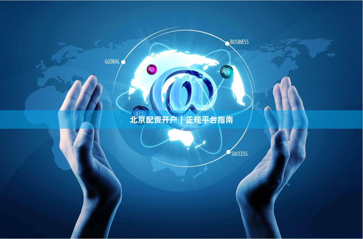 北京配资开户｜正规平台指南