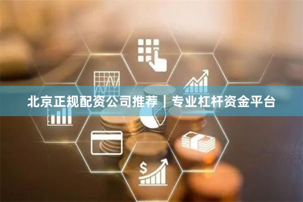 北京正规配资公司推荐｜专业杠杆资金平台