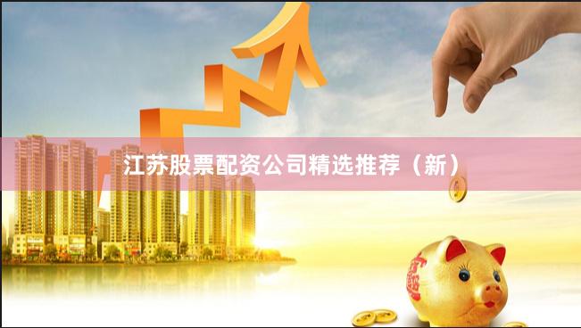 江苏股票配资公司精选推荐（新）