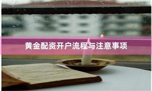 黄金配资开户流程与注意事项