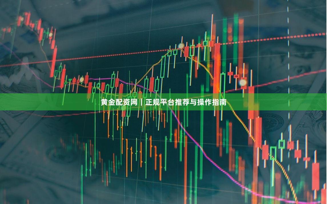 黄金配资网｜正规平台推荐与操作指南