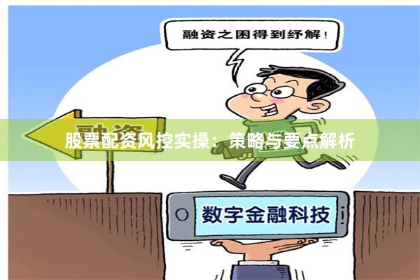 股票配资风控实操：策略与要点解析