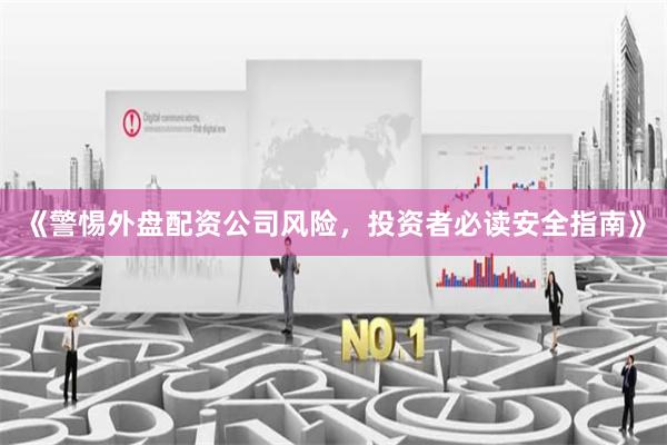 《警惕外盘配资公司风险，投资者必读安全指南》
