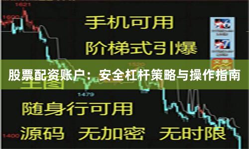股票配资账户：安全杠杆策略与操作指南