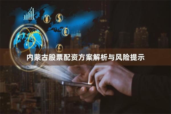 内蒙古股票配资方案解析与风险提示