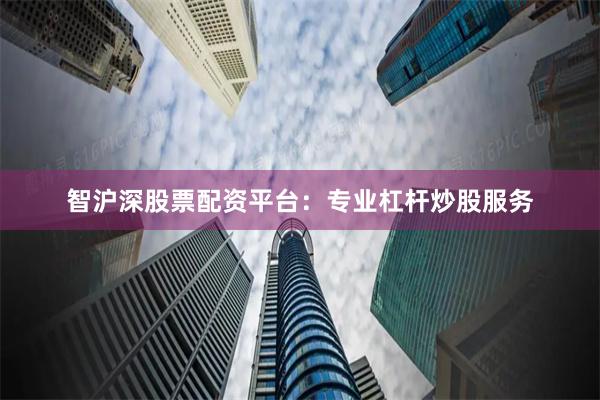 智沪深股票配资平台：专业杠杆炒股服务