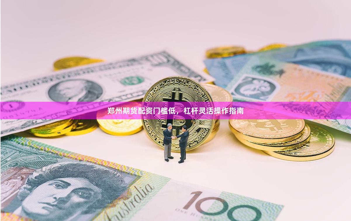 郑州期货配资门槛低，杠杆灵活操作指南