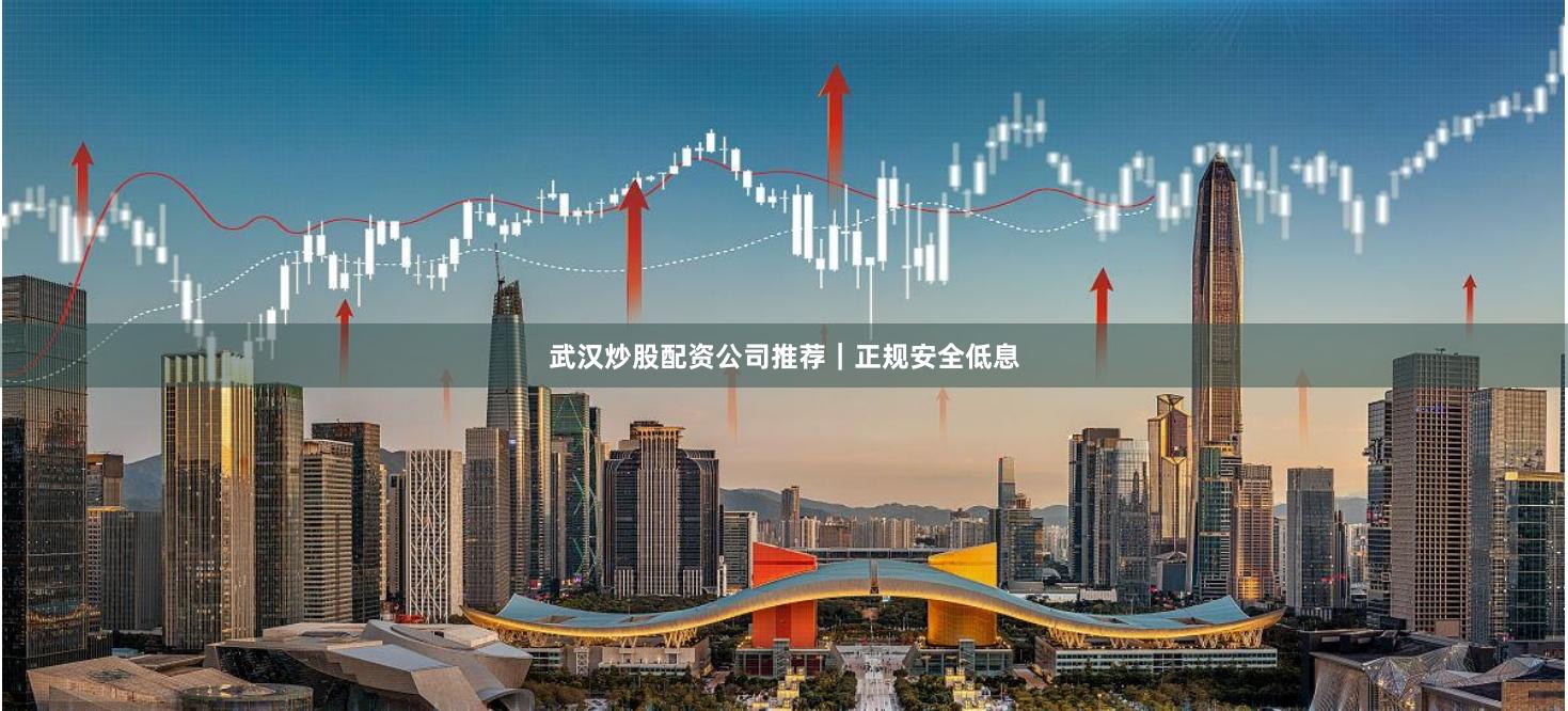 武汉炒股配资公司推荐|正规安全低息
