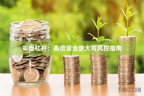 实盘杠杆：高倍资金放大与风控指南