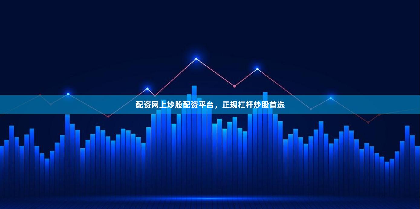 配资网上炒股配资平台，正规杠杆炒股首选