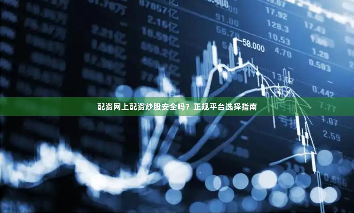 配资网上配资炒股安全吗？正规平台选择指南