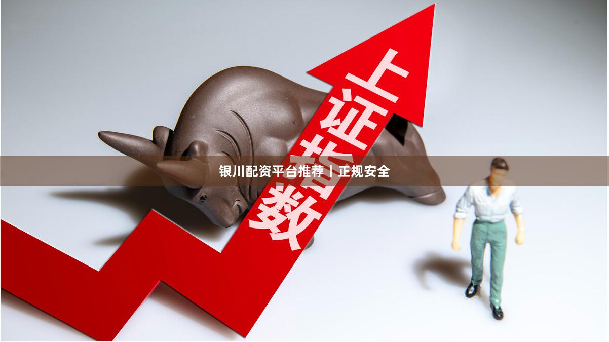 银川配资平台推荐丨正规安全