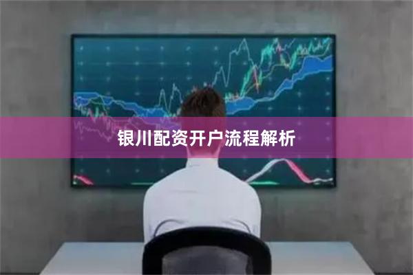 银川配资开户流程解析