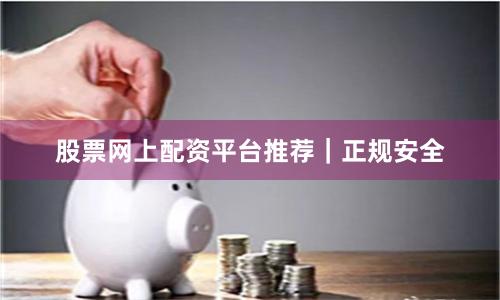 股票网上配资平台推荐｜正规安全