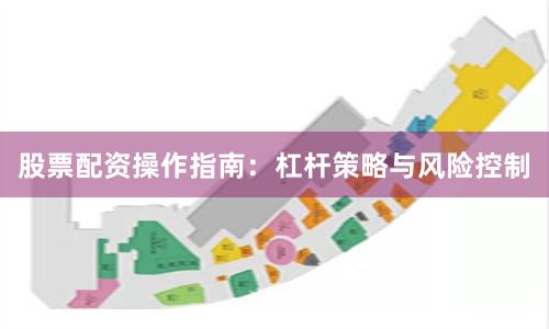 股票配资操作指南：杠杆策略与风险控制