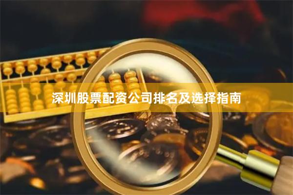 深圳股票配资公司排名及选择指南