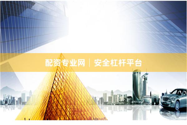 配资专业网│安全杠杆平台