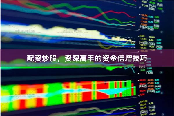 配资炒股，资深高手的资金倍增技巧