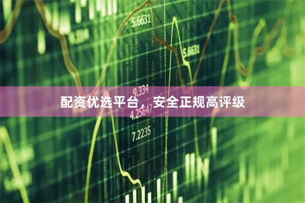 配资优选平台，安全正规高评级