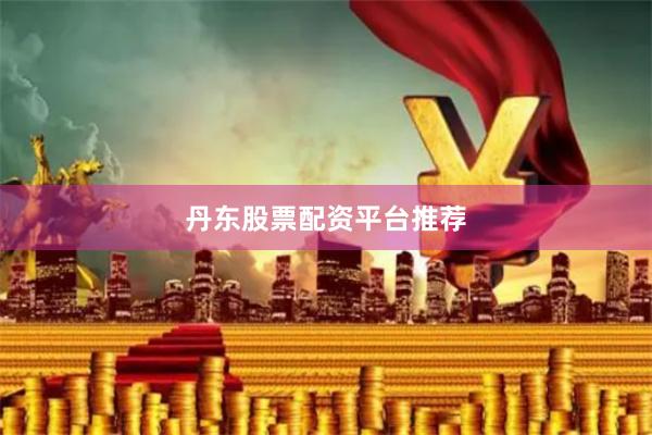 丹东股票配资平台推荐