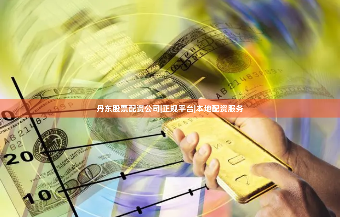 丹东股票配资公司|正规平台|本地配资服务